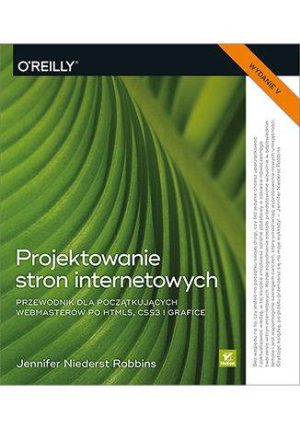 Projektowanie stron internetowych. Przewodnik dla początkujących webmasterów po HTML5, CSS3 i grafice wyd. 5