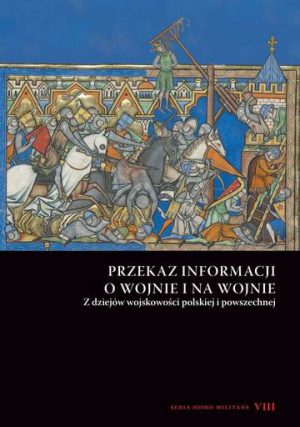 Przekaz informacji o wojnie i na wojnie. Z dziejów wojskowości polskiej i powszechnej