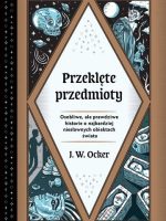 Przeklęte przedmioty. Osobliwe, ale prawdziwe historie o najbardziej niesławnych obiektach świata