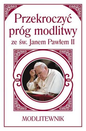 Przekroczyć próg modlitwy ze św Janem Pawłem II modlitewnik