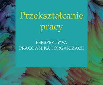 Przekształcanie pracy. Perspektywa pracownika i organizacji