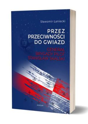 Przez przeciwności do gwiazd. Generał brygady pilot Stanislaw Skalski