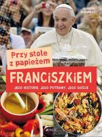 Przy stole z papieżem franciszkiem jego historie jego potrawy jego goście