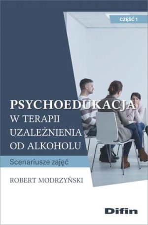 Psychoedukacja w terapii uzależnienia od alkoholu. Scenariusze zajęć. Część 1