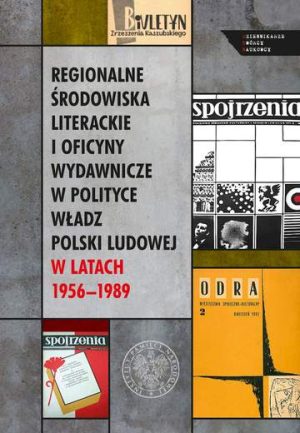 Regionalne środowiska literackie i oficyny wydawnicze w polityce władz Polski Ludowej w latach 1956–1989