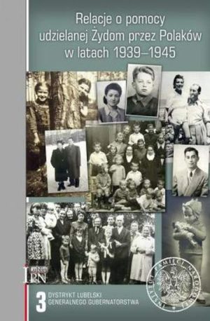 Relacje o pomocy udzielanej Żydom przez Polaków w latach 1939-1945. Dystrykt lubelski Generalnego Gubernatorstwa. Tom 3