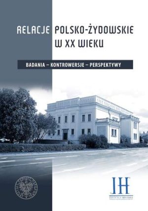 Relacje polsko– żydowskie w XX wieku. Badania, kontrowersje, perspektywy