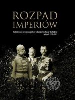 Rozpad imperiów. Kształtowanie powojennego ładu w Europie Środkowo-Wschodniej w latach 1918–1923