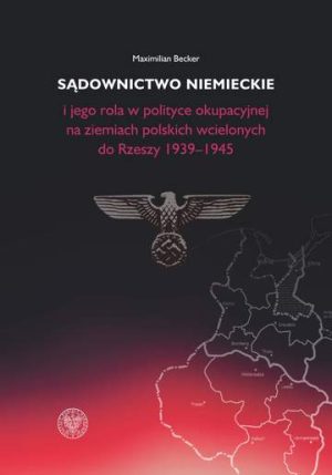 Sądownictwo niemieckie i jego rola w polityce okupacyjnej na ziemiach polskich wcielonych do Rzeszy 1939-1945