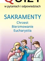 Sakramenty chrzest bierzmowanie Eucharystia. Quizy w pytaniach i odpowiedziach