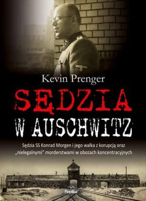 Sędzia w Auschwitz. Sędzia SS Konrad Morgen i jego walka z korupcją oraz nielegalnymi morderstwami w obozach koncentracyjnych