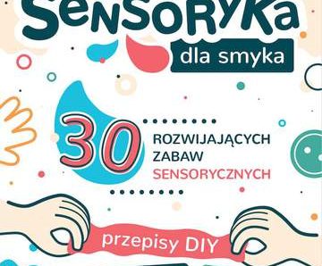 Sensoryka dla Smyka. 30 rozwijających zabaw sensorycznych