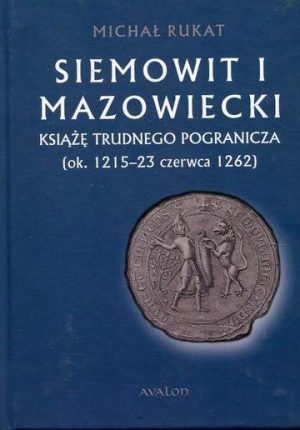 Siemowit i mazowiecki książę trudnego pogranicza (ok. 1215-23 czerwca 1262)