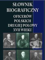 Słownik biograficzny oficerów polskich drugiej połowy XVII w. Tom 1