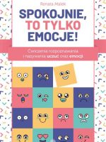 Spokojnie, to tylko emocje!. Ćwiczenia rozpoznawania i nazywania uczuć oraz emocji