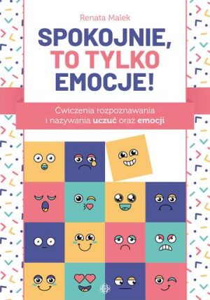 Spokojnie, to tylko emocje!. Ćwiczenia rozpoznawania i nazywania uczuć oraz emocji