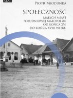 Społeczność małych miast południowej Małopolski od końca XVI do końca XVIII wieku