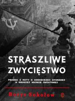 Straszliwe zwycięstwo. Prawda i mity o sowieckiej wygranej w drugiej wojnie światowej