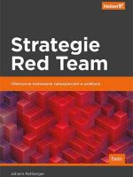 Strategie Red Team. Ofensywne testowanie zabezpieczeń w praktyce