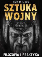 Sun Zi i jego Sztuka wojny. Filozofia i praktyka oddziaływania na bieg wydarzeń