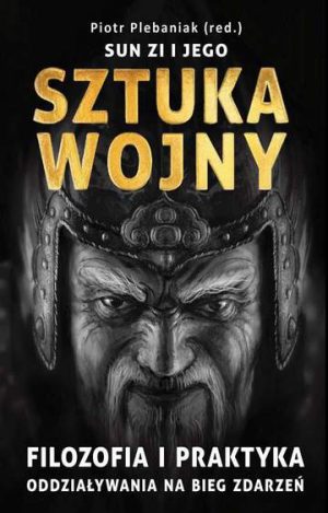 Sun Zi i jego Sztuka wojny. Filozofia i praktyka oddziaływania na bieg wydarzeń