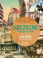 Szczecin, którego nie ma. Stettin das esmicht mehr gibt