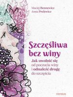 Szczęśliwa bez winy. Jak uwolnić się od poczucia winy i odnaleźć drogę do szczęścia