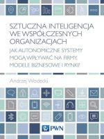 Sztuczna inteligencja we współczesnych organizacjach. Jak autonomiczne systemy mogą wpływać na firmy, modele biznesowe i rynki?