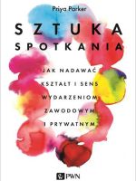 Sztuka spotkania. Jak nadawać kształt i sens wydarzeniom zawodowym i prywatnym