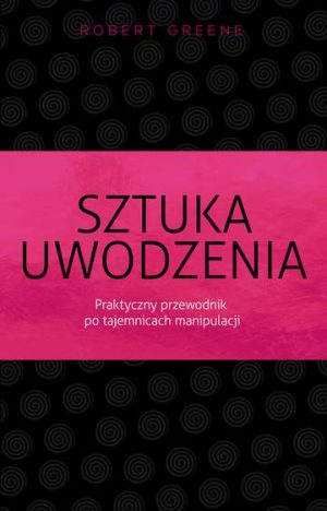 Sztuka uwodzenia praktyczny przewodnik po tajemnicach manipulacji