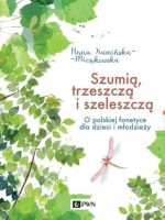 Szumią, trzeszczą i szeleszczą. O polskiej fonetyce dla dzieci i młodzieży