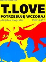 T love potrzebuję wczoraj oficjalna biografia 1982-2017