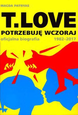 T love potrzebuję wczoraj oficjalna biografia 1982-2017