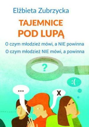 Tajemnice pod lupą o czym młodzież mówi a nie powinna o czym młodzież nie mówi a powinna