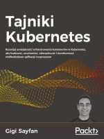 Tajniki Kubernetes. Rozwijaj umiejętności orkiestrowania kontenerów w Kubernetes, aby budować, uruchamiać, zabezpieczać i monitorować wielkoskalowe aplikacje rozproszone