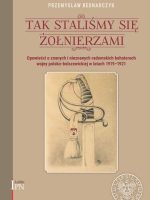 Tak staliśmy się żołnierzami. Opowieści o znanych i nieznanych, radomskich bohaterach wojny polsko-bolszewickiej 1920 roku