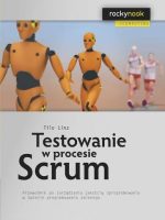 Testowanie w procesie Scrum. Przewodnik po zarządzaniu jakością oprogramowania w świecie programowania zwinnego