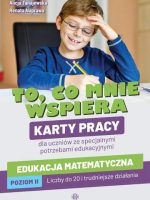 To, co mnie wspiera. Karty pracy dla uczniów ze specjalnymi potrzebami edukacyjnymi. Edukacja matematyczna. Poziom II: Liczby do 20 i trudniejsze działania