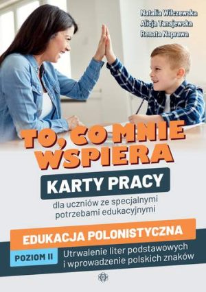 To, co mnie wspiera Karty pracy dla uczniów ze specjalnymi potrzebami edukacyjnymi Edukacja polonistyczna Poziom II: Utrwalenie liter podstawowych i wprowadzenie polskich znaków