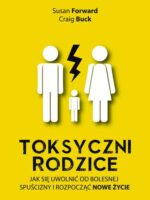 Toksyczni rodzice jak się uwolnić od bolesnej spuścizny i rozpocząć nowe życie