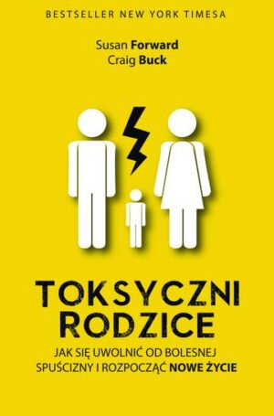 Toksyczni rodzice jak się uwolnić od bolesnej spuścizny i rozpocząć nowe życie