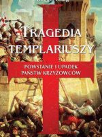Tragedia Templariuszy powstanie i upadek państw krzyżowców