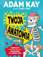 Twoja anatomia. Kompletny (i kompletnie obrzydliwy) przewodnik po ludzkim ciele