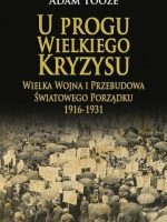 U progu wielkiego kryzysu. Wielka wojna i przebudowa światowego porządku 1916-1931