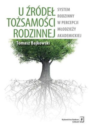 U źródeł tożsamości rodzinnej system rodzinny w percepcji młodzieży akademickiej