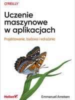 Uczenie maszynowe w aplikacjach. Projektowanie, budowa i wdrażanie