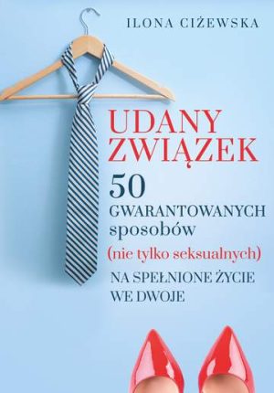 Udany związek 50 gwarantowanych sposobów nie tylko seksualnych na spełnione życie we dwoje