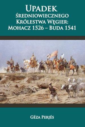 Upadek średniowiecznego królestwa Węgier. Mohacz 1526-Buda 1541