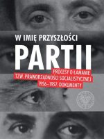 W imię przyszłości partii procesy o łamanie tzw praworządności socjalistycznej 1956–1957 dokumenty