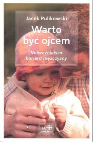 Warto być ojcem. Najważniejsza kariera mężczyzny